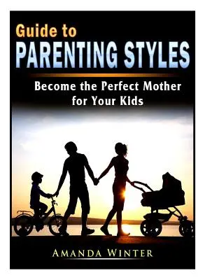 Útmutató a szülői stílusokhoz: Tökéletes anya leszel a gyerekeid számára - Guide to Parenting Styles: Become the Perfect Mother for Your Kids