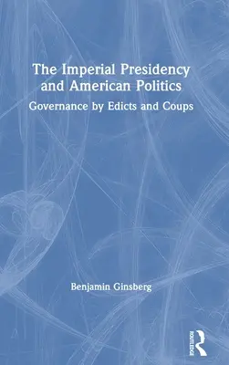 A császári elnökség és az amerikai politika: Kormányzás ediktumok és puccsok útján - The Imperial Presidency and American Politics: Governance by Edicts and Coups