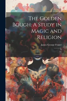 Az aranyág: Tanulmány a mágiáról és a vallásról: 03 - The Golden Bough: A Study in Magic and Religion: 03