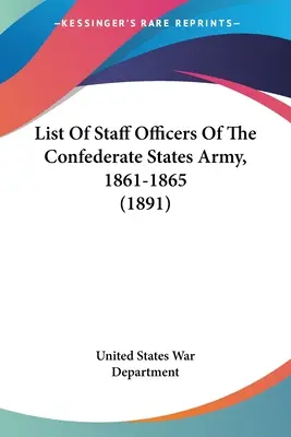 A Konföderációs Államok hadseregének törzstisztjeinek listája, 1861-1865 (1891) - List Of Staff Officers Of The Confederate States Army, 1861-1865 (1891)