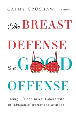 A mell védelme egy jó támadás: Szembenézni az élettel és a mellrákkal egy adag humorral és hozzáállással - The Breast Defense is a Good Offense: Facing Life and Breast Cancer with an Infusion of Humor and Attitude