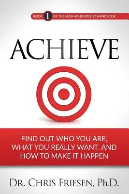 Achieve: Find Out Out Who You Are, What You Really Want, And How To Make It Happen It Happen - Achieve: Find Out Who You Are, What You Really Want, And How To Make It Happen