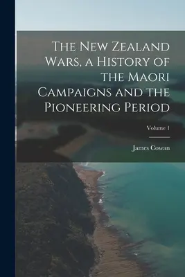 Az új-zélandi háborúk, a maori hadjáratok és az úttörő időszak története; 1. kötet - The New Zealand Wars, a History of the Maori Campaigns and the Pioneering Period; Volume 1