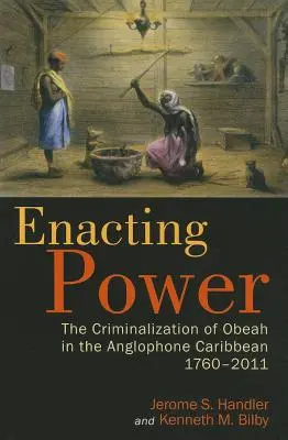 A hatalom érvényesítése: Az obea kriminalizálása az angolszász Karib-térségben, 1760-2011 - Enacting Power: The Criminalization of Obeah in the Anglophone Caribbean, 1760-2011