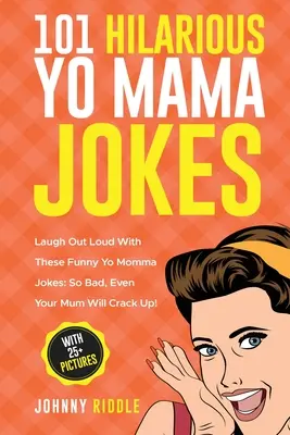 101 fergeteges Yo Mama vicc: Laugh Out Loud With These Funny Yo Momma Jokes: So Bad, Even Your Mum Will Crack Up! (25+ KÉPPEL) - 101 Hilarious Yo Mama Jokes: Laugh Out Loud With These Funny Yo Momma Jokes: So Bad, Even Your Mum Will Crack Up! (WITH 25+ PICTURES)