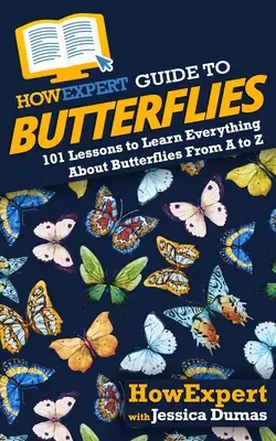 HowExpert Guide to Butterflies: 101 lecke, amiből mindent megtudhatsz a pillangókról A-tól Z-ig - HowExpert Guide to Butterflies: 101 Lessons to Learn Everything About Butterflies From A to Z