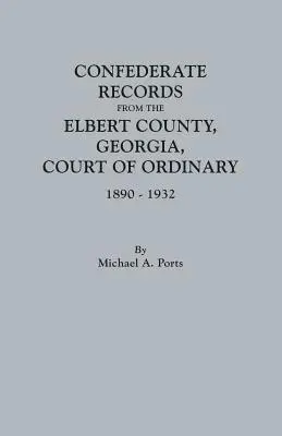 Az Elbert megyei, Georgia állambeli rendes bíróság konföderációs jegyzőkönyvei, 1890-1932 - Confederate Records from the Elbert County, Georgia, Court of Ordinary, 1890-1932