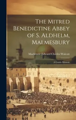 A S. Aldhelm, Malmesbury mitrált bencés apátsága: A Guide-Memoir - The Mitred Benedictine Abbey of S. Aldhelm, Malmesbury: A Guide-Memoir