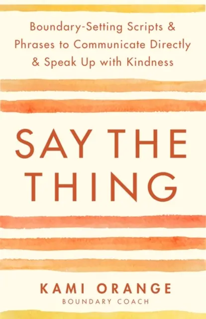 Mondd ki a dolgot - Határokat szabó szkriptek és mondatok a közvetlen kommunikációhoz és a kedvességgel való megszólaláshoz - Say the Thing - Boundary-Setting Scripts & Phrases to Communicate Directly & Speak Up with Kindness