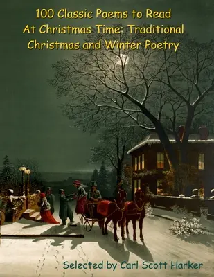 100 klasszikus vers karácsonykor: Hagyományos karácsonyi és téli költészet - 100 Classic Poems to Read At Christmas Time: Traditional Christmas and Winter Poetry