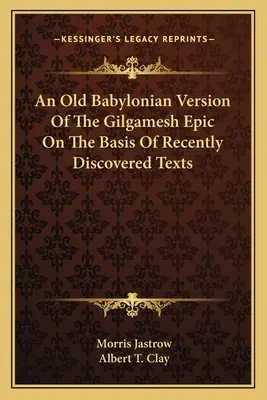 A Gilgames-eposz régi babiloni változata a nemrég felfedezett szövegek alapján - An Old Babylonian Version Of The Gilgamesh Epic On The Basis Of Recently Discovered Texts