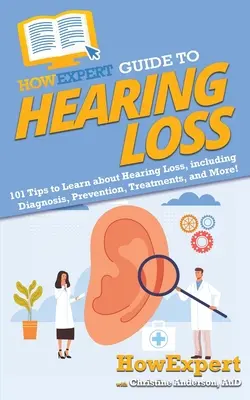 HowExpert Guide to Hearing Loss: 101 tipp a halláskárosodásról, beleértve a diagnózist, a megelőzést, a kezeléseket és még többet! - HowExpert Guide to Hearing Loss: 101 Tips to Learn about Hearing Loss, including Diagnosis, Prevention, Treatments, and More!