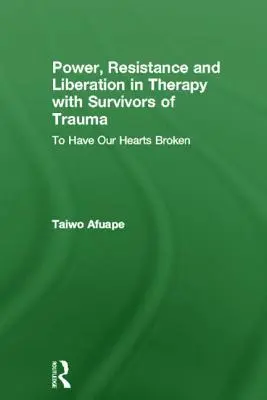 Hatalom, ellenállás és felszabadulás a terápiában a traumát túlélőkkel: Hogy összetörjék a szívünket - Power, Resistance and Liberation in Therapy with Survivors of Trauma: To Have Our Hearts Broken