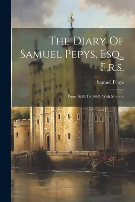 Samuel Pepys, Esq. f. r. s. naplója: From 1659 To 1669, With Memoir - The Diary Of Samuel Pepys, Esq., F.r.s.: From 1659 To 1669, With Memoir