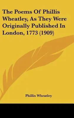 The Poems Of Phillis Wheatley, As They Were Original Published In London, 1773 (1909) - The Poems Of Phillis Wheatley, As They Were Originally Published In London, 1773 (1909)