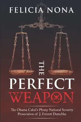 A tökéletes fegyver: Az Obama-kabala hamis nemzetbiztonsági vádja J. Everett Dutschke ellen - The Perfect Weapon: The Obama Cabal's Phony National Security Prosecution of J. Everett Dutschke