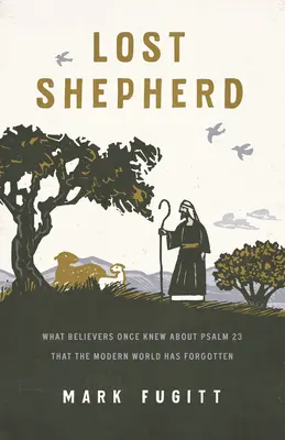 Elveszett pásztor: Amit a hívők egykor tudtak a 23. zsoltárról, amit a modern világ elfelejtett - Lost Shepherd: What Believers Once Knew about Psalm 23 That the Modern World Has Forgotten