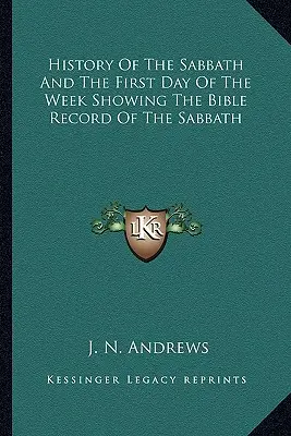 A szombat és a hét első napjának története A szombat bibliai feljegyzései - History Of The Sabbath And The First Day Of The Week Showing The Bible Record Of The Sabbath