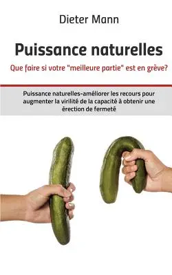 Puissance naturelles - Que faire si votre meilleure partie est en grve?: Puissance naturelles-amliorer les recours pour augmenter la virilit de la