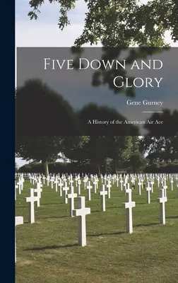 Five Down and Glory: Az amerikai légi ász története - Five Down and Glory: A History of the American Air Ace
