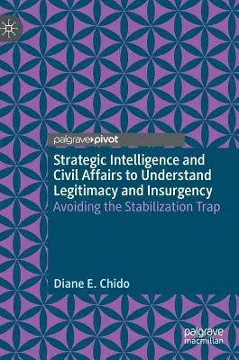 Stratégiai hírszerzés és polgári ügyek a legitimitás és a lázadás megértéséhez: A stabilizációs csapda elkerülése - Strategic Intelligence and Civil Affairs to Understand Legitimacy and Insurgency: Avoiding the Stabilization Trap