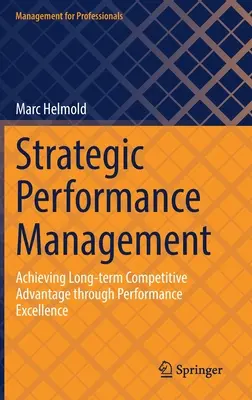 Stratégiai teljesítménymenedzsment: Hosszú távú versenyelőny elérése a kiváló teljesítmény révén - Strategic Performance Management: Achieving Long-Term Competitive Advantage Through Performance Excellence