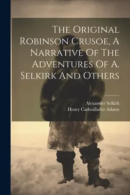 The Original Robinson Crusoe, A Narrative Of The Adventures Of A. Selkirk And Others (Az eredeti Robinson Crusoe, A Narrative Of The Adventures Of A. Selkirk And Others) - The Original Robinson Crusoe, A Narrative Of The Adventures Of A. Selkirk And Others