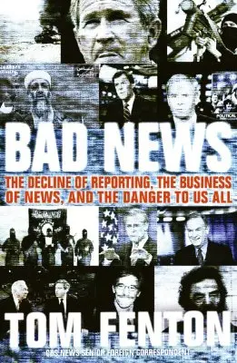Rossz hírek: A tudósítás hanyatlása, a hírüzlet és a mindannyiunkat fenyegető veszélyek - Bad News: The Decline of Reporting, the Business of News, and the Danger to Us All