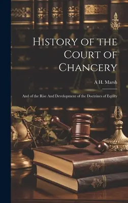 History of the Court of Chancery: És a méltányossági doktrínák felemelkedéséről és fejlődéséről - History of the Court of Chancery: And of the Rise And Development of the Doctrines of Equity