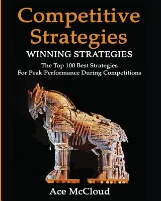 Versenyképes stratégia: Winning Strategies: Winning Strategies: A 100 legjobb stratégia a versenyek során nyújtott csúcsteljesítményért - Competitive Strategy: Winning Strategies: The Top 100 Best Strategies For Peak Performance During Competitions