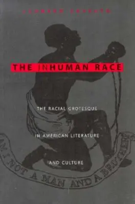 The Inhuman Race: The Racial Grotesque in American Literature and Culture (Az embertelen faj: A faji groteszk az amerikai irodalomban és kultúrában) - The Inhuman Race: The Racial Grotesque in American Literature and Culture