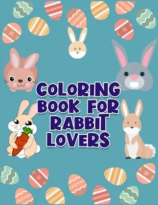 Színezőkönyv a nyulak szerelmeseinek: Félelmetes és felfedezni ezt az egyedülálló nyúl gyűjtemény 50+ színező oldalak valaha is - Coloring Book For Rabbit Lovers: Awesome And Discover This Unique rabbit Collection Of 50+ Coloring Pages Ever