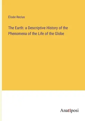 A Föld: A földgolyó életének jelenségeinek leíró története - The Earth: a Descriptive History of the Phenomena of the Life of the Globe