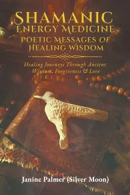 Sámáni energiagyógyászat: A gyógyító bölcsesség költői üzenetei - Shamanic Energy Medicine: Poetic Messages of Healing Wisdom