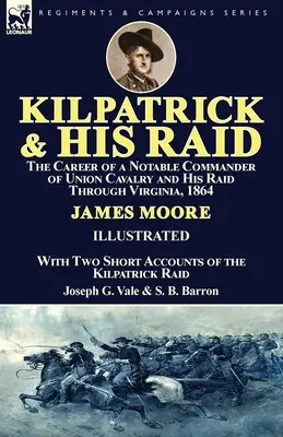 Kilpatrick és a rajtaütés: az Unió lovasságának egy neves parancsnokának pályafutása és rajtaütése Virginiában, 1864-ben, két rövid beszámolóval a rajtaütésről. - Kilpatrick and His Raid: the Career of a Notable Commander of Union Cavalry and His Raid Through Virginia, 1864, With Two Short Accounts of the