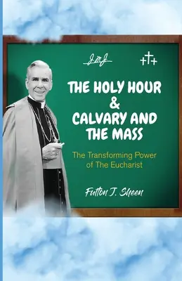 A szent óra és a Golgota és a mise: Az Eucharisztia átalakító ereje - The Holy Hour and Calvary and the Mass: The Transforming Power of The Eucharist