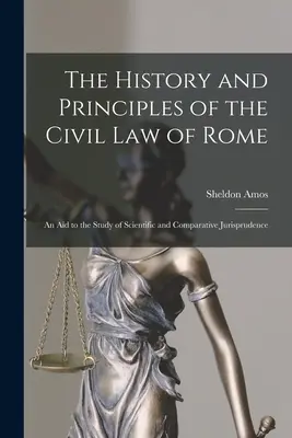 A római polgári jog története és alapelvei: Segédlet a tudományos és összehasonlító jogtudomány tanulmányozásához - The History and Principles of the Civil Law of Rome: An Aid to the Study of Scientific and Comparative Jurisprudence
