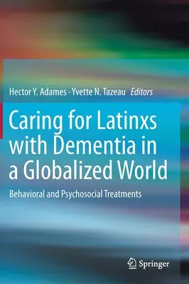 A demenciában szenvedő latin-amerikaiak gondozása a globalizált világban: Viselkedési és pszichoszociális kezelések - Caring for Latinxs with Dementia in a Globalized World: Behavioral and Psychosocial Treatments