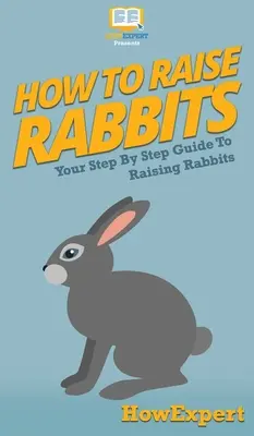 Hogyan neveljünk nyulakat: Your Step By Step Guide To Raising Rabbits - How To Raise Rabbits: Your Step By Step Guide To Raising Rabbits