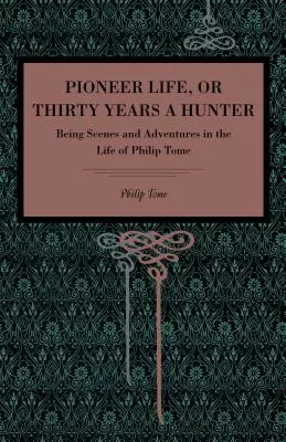 Pioneer Life; or, Thirty Years a Hunter: Jelenetek és kalandok Philip Tome életéből. - Pioneer Life; or, Thirty Years a Hunter: Being Scenes and Adventures in the Life of Philip Tome