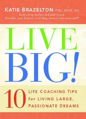 Live Big!: 10 Life Coaching tipp a nagy, szenvedélyes álmok megéléséhez - Live Big!: 10 Life Coaching Tips for Living Large, Passionate Dreams