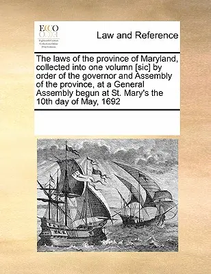 The Laws of the Province of Maryland, Collected into One Volumn [Sic] by Order of the Governor and Assembly of the Province, at a General Assembly Beg - The Laws of the Province of Maryland, Collected Into One Volumn [Sic] by Order of the Governor and Assembly of the Province, at a General Assembly Beg