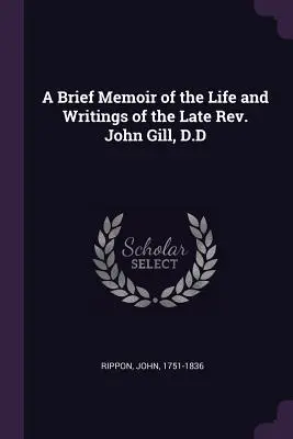 Rövid emlékirat a néhai tiszteletes John Gill, D.D. életéről és írásairól - A Brief Memoir of the Life and Writings of the Late Rev. John Gill, D.D