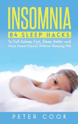 Álmatlanság: 84 Sleep Hacks, hogy gyorsan elaludj, jobban aludj és édes álmokat álmodj altatók nélkül - Insomnia: 84 Sleep Hacks To Fall Asleep Fast, Sleep Better and Have Sweet Dreams Without Sleeping Pills