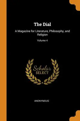 The Dial: Irodalmi, filozófiai és vallási folyóirat; 4. kötet - The Dial: A Magazine for Literature, Philosophy, and Religion; Volume 4