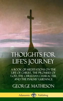 Gondolatok az életútra: A Book of Meditations on the Life of Christ, the Promises of God, the Christian Character and the Psalms' Guidance (Ha - Thoughts for Life's Journey: A Book of Meditations on the Life of Christ, the Promises of God, the Christian Character and the Psalms' Guidance (Ha