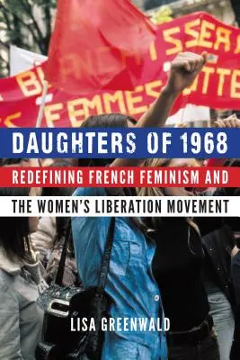 1968 lányai: A francia feminizmus és a női felszabadító mozgalom újrafogalmazása - Daughters of 1968: Redefining French Feminism and the Women's Liberation Movement