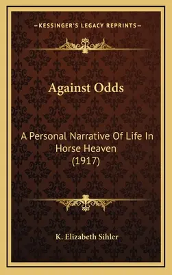 Against Odds: A Personal Narrative Of Life In Horse Heaven (1917)