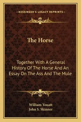 A ló: A ló általános történetével, valamint egy esszével a szamárról és az öszvérről - The Horse: Together With A General History Of The Horse And An Essay On The Ass And The Mule