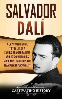 Salvador Dal: Magával ragadó kalauz a híres spanyol festő életéhez, aki szürrealista festményeiről és extravagáns P - Salvador Dal: A Captivating Guide to the Life of a Famous Spanish Painter Who Is Known for His Surrealist Paintings and Flamboyant P